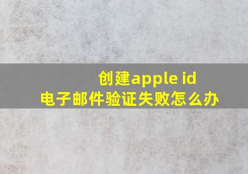 创建apple id电子邮件验证失败怎么办